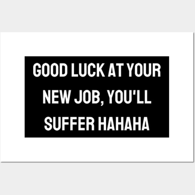 Good luck at your new job, you'll suffer hahaha Wall Art by BWasted